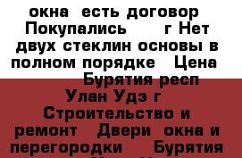 3 окна .есть договор. Покупались 2009 г.Нет двух стеклин основы в полном порядке › Цена ­ 11 000 - Бурятия респ., Улан-Удэ г. Строительство и ремонт » Двери, окна и перегородки   . Бурятия респ.,Улан-Удэ г.